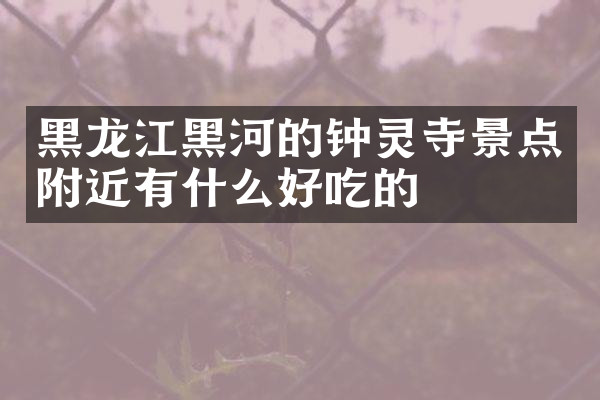 黑龙江黑河的钟灵寺景点附近有什么好吃的