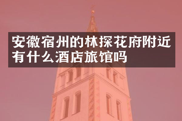 安徽宿州的林探花府附近有什么酒店旅馆吗