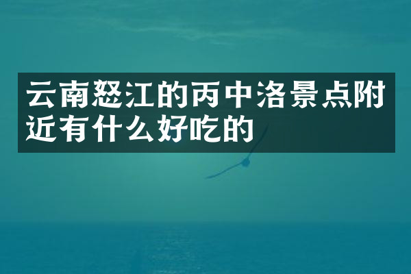 云南怒江的丙中洛景点附近有什么好吃的