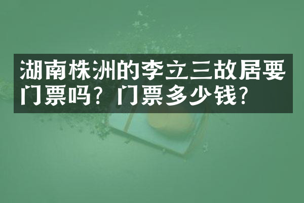 湖南株洲的李立三故居要门票吗？门票多少钱？
