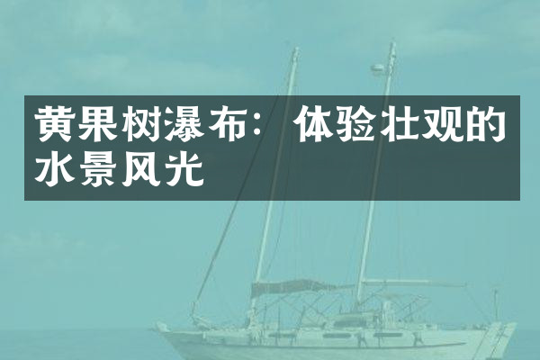 黄果树瀑布：体验壮观的水景风光