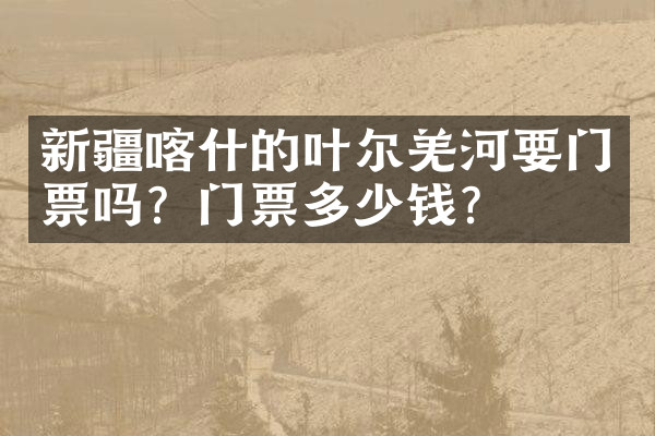 新疆喀什的叶尔羌河要门票吗？门票多少钱？