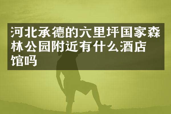 河北承德的六里坪国家森林公园附近有什么酒店旅馆吗