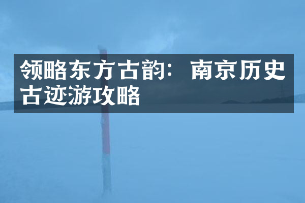 领略东方古韵：南京历史古迹游攻略