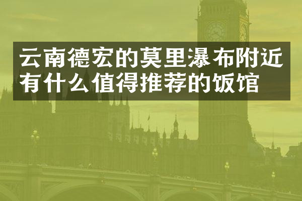 云南德宏的莫里瀑布附近有什么值得推荐的饭馆吗
