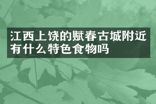 江西上饶的赋春古城附近有什么特色食物吗