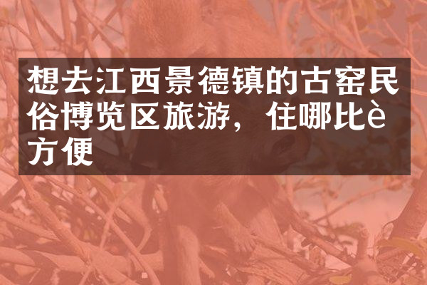 想去江西景德镇的古窑民俗博览区旅游，住哪比较方便