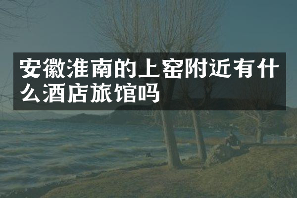 安徽淮南的上窑附近有什么酒店旅馆吗
