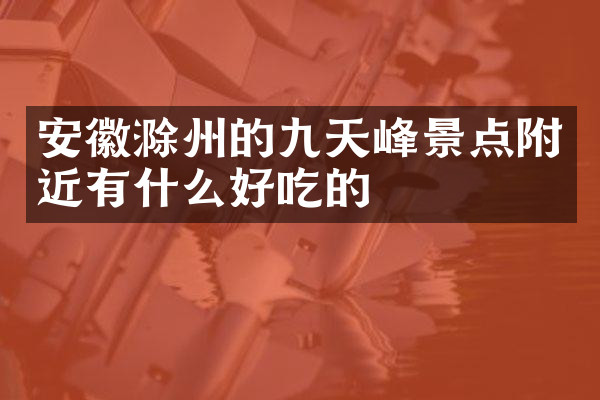 安徽滁州的九天峰景点附近有什么好吃的