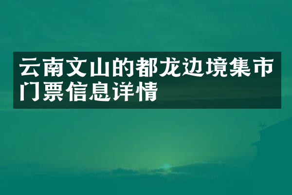 云南文山的都龙边境集市门票信息详情