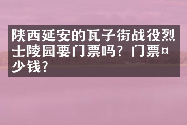 陕西延安的瓦子街战役烈士陵园要门票吗？门票多少钱？