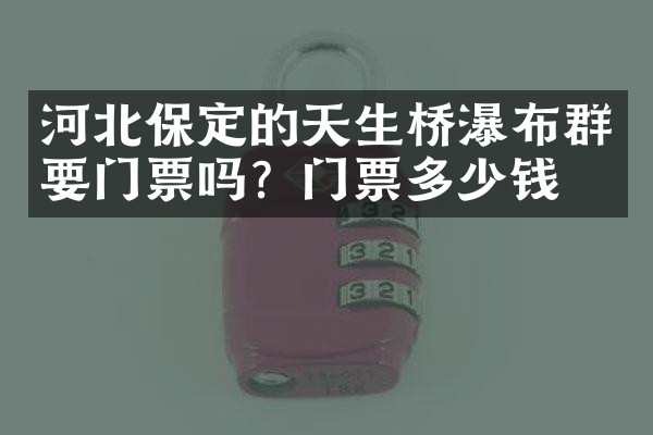 河北保定的天生桥瀑布群要门票吗？门票多少钱？