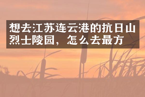 想去江苏连云港的抗日山烈士陵园，怎么去最方便