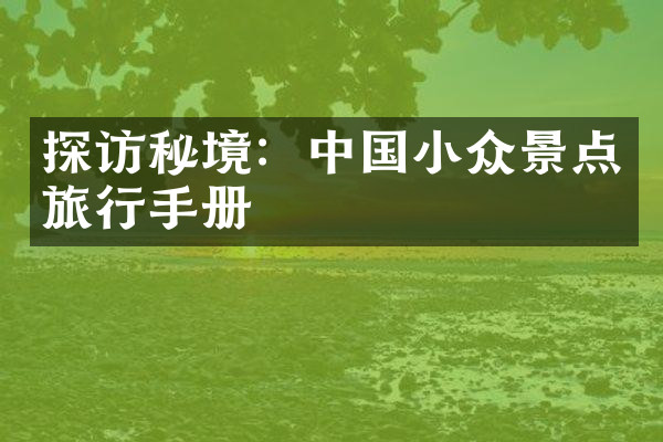 探访秘境：中国小众景点旅行手册