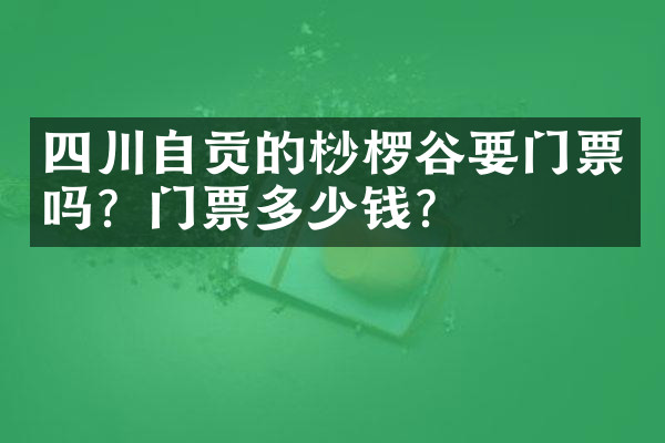 四川自贡的桫椤谷要门票吗？门票多少钱？