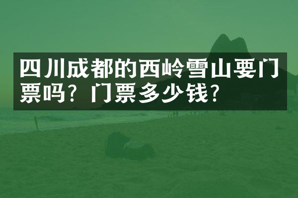 四川成都的西岭雪山要门票吗？门票多少钱？