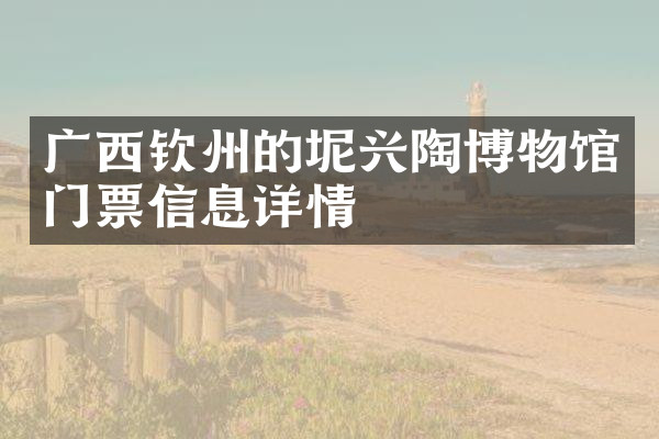 广西钦州的坭兴陶博物馆门票信息详情