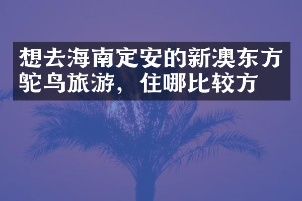 想去海南定安的新澳东方鸵鸟旅游，住哪比较方便