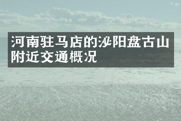 河南驻马店的泌阳盘古山附近交通概况