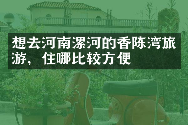 想去河南漯河的香陈湾旅游，住哪比较方便