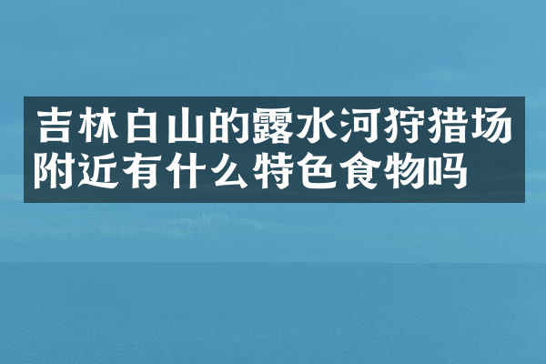 吉林白山的露水河狩猎场附近有什么特色食物吗