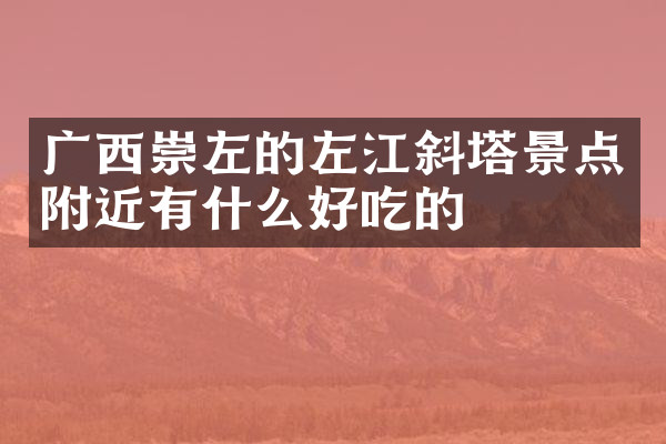 广西崇左的左江斜塔景点附近有什么好吃的