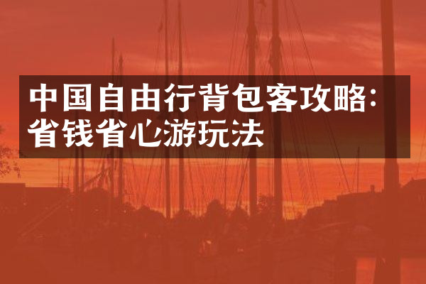 中国自由行背包客攻略：省钱省心游玩法