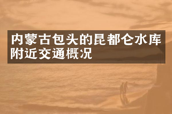内蒙古包头的昆都仑水库附近交通概况