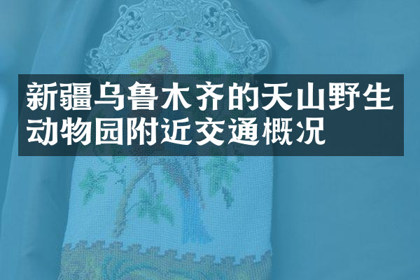 新疆乌鲁木齐的天山野生动物园附近交通概况