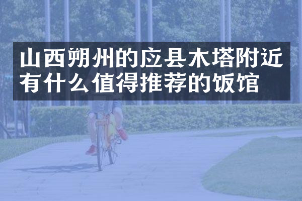 山西朔州的应县木塔附近有什么值得推荐的饭馆吗