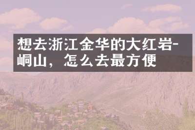 想去浙江金华的大红岩-崆峒山，怎么去最方便