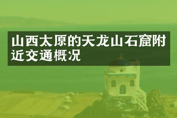 山西太原的天龙山石窟附近交通概况