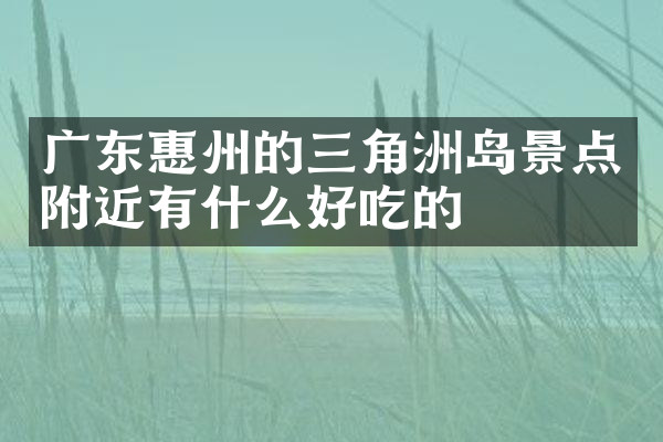广东惠州的三角洲岛景点附近有什么好吃的
