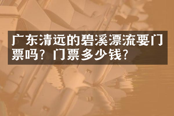 广东清远的碧溪漂流要门票吗？门票多少钱？