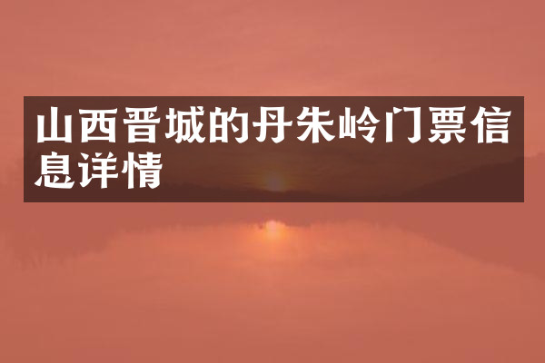 山西晋城的丹朱岭门票信息详情