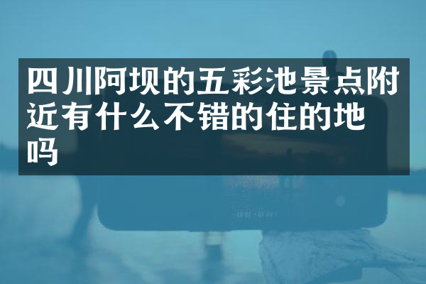 四川阿坝的五彩池景点附近有什么不错的住的地方吗