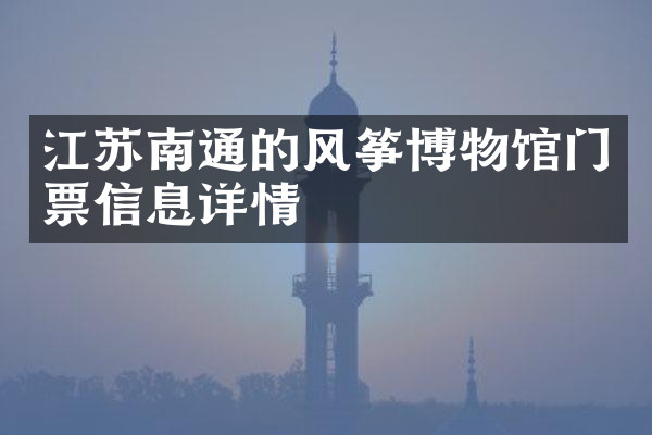 江苏南通的风筝博物馆门票信息详情