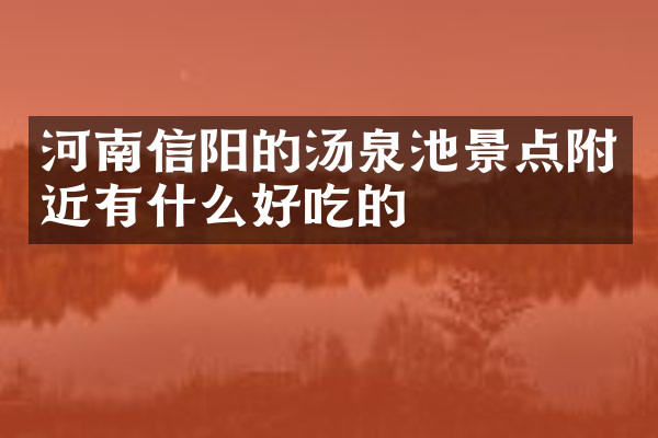 河南信阳的汤泉池景点附近有什么好吃的