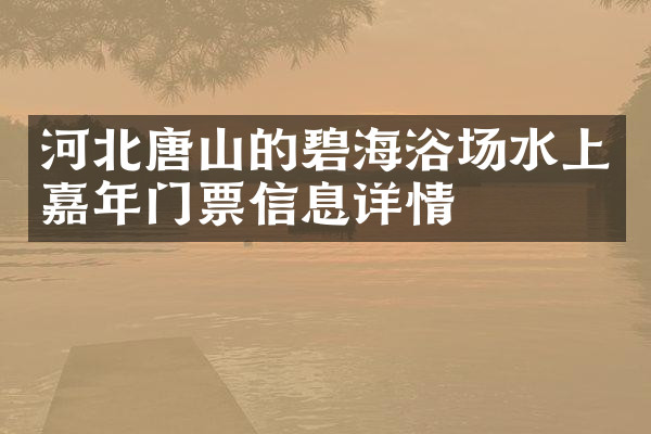 河北唐山的碧海浴场水上嘉年门票信息详情