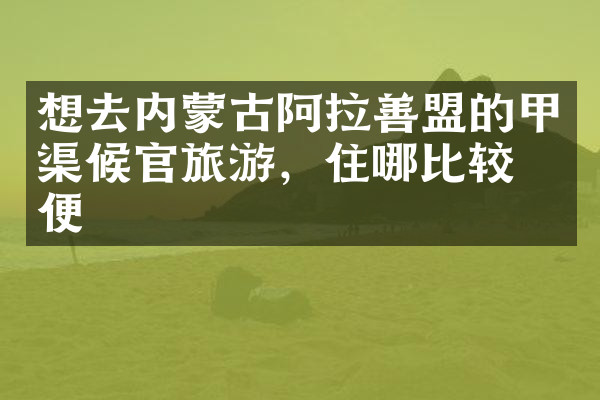 想去内蒙古阿拉善盟的甲渠候官旅游，住哪比较方便