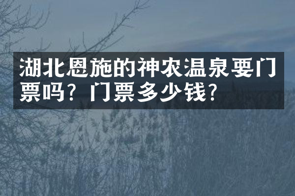 湖北恩施的神农温泉要门票吗？门票多少钱？