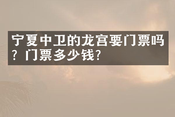 宁夏中卫的龙宫要门票吗？门票多少钱？