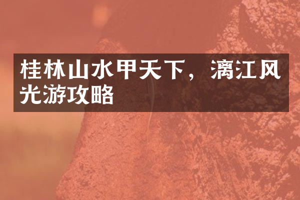 桂林山水甲天下，漓江风光游攻略