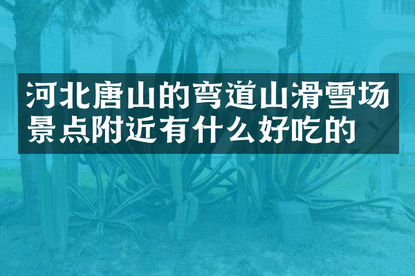 河北唐山的弯道山滑雪场景点附近有什么好吃的