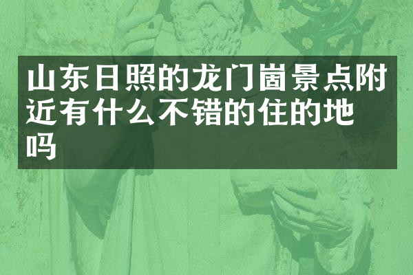 山东日照的龙门崮景点附近有什么不错的住的地方吗