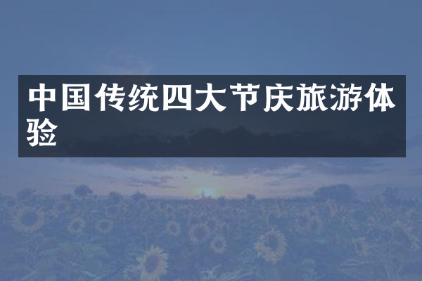 中国传统四大节庆旅游体验
