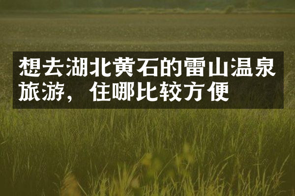 想去湖北黄石的雷山温泉旅游，住哪比较方便