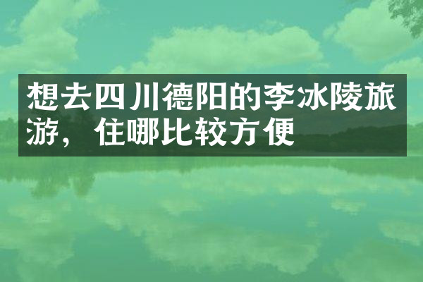 想去四川德阳的李冰陵旅游，住哪比较方便