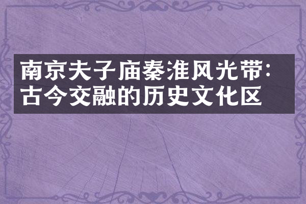 南京夫子庙秦淮风光带：古今交融的历史文化区