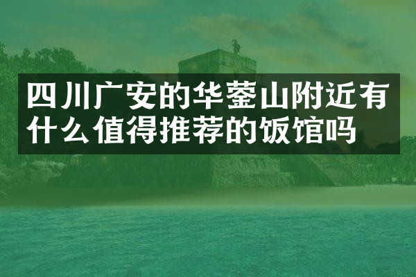 四川广安的华蓥山附近有什么值得推荐的饭馆吗